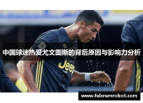 中国球迷热爱尤文图斯的背后原因与影响力分析