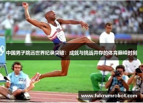 中国男子跳远世界纪录突破：成就与挑战并存的体育巅峰时刻