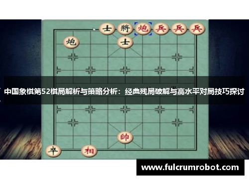 中国象棋第52棋局解析与策略分析：经典残局破解与高水平对局技巧探讨