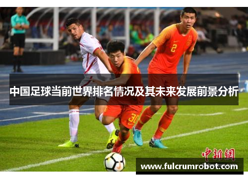 中国足球当前世界排名情况及其未来发展前景分析