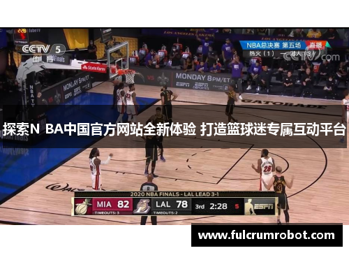 探索N BA中国官方网站全新体验 打造篮球迷专属互动平台