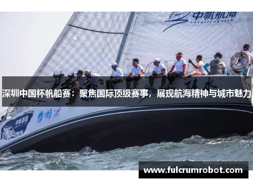 深圳中国杯帆船赛：聚焦国际顶级赛事，展现航海精神与城市魅力