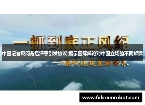 中国记者反问背后深意引发热议 揭示国际舆论对中国立场的不同解读
