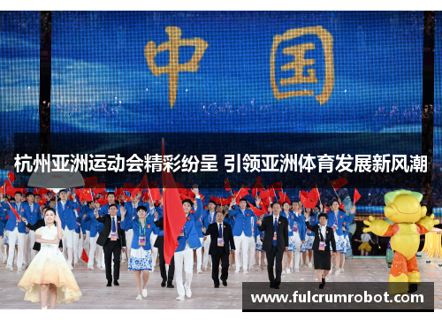 杭州亚洲运动会精彩纷呈 引领亚洲体育发展新风潮