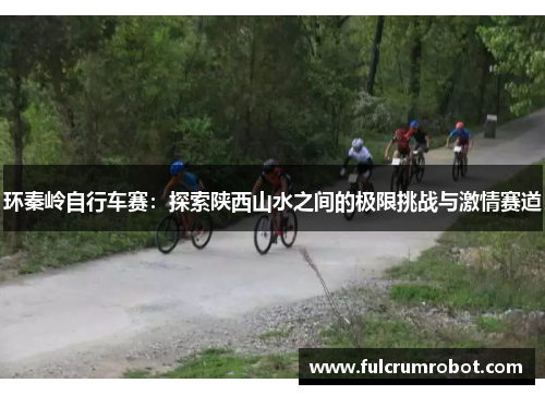 环秦岭自行车赛：探索陕西山水之间的极限挑战与激情赛道