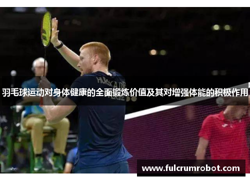 羽毛球运动对身体健康的全面锻炼价值及其对增强体能的积极作用