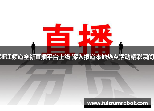浙江频道全新直播平台上线 深入报道本地热点活动精彩瞬间