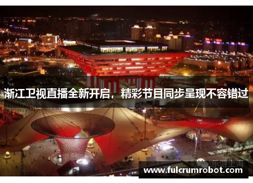 渐冮卫视直播全新开启，精彩节目同步呈现不容错过