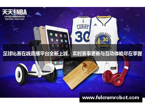足球比赛在线直播平台全新上线，实时赛事更新与互动体验尽在掌握